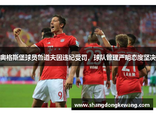 奥格斯堡球员鲁道夫因违纪受罚，球队管理严明态度坚决