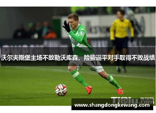 沃尔夫斯堡主场不敌勒沃库森，险些逼平对手取得不败战绩