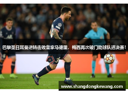 巴黎圣日耳曼逆转击败皇家马德里，梅西再次破门助球队进决赛！