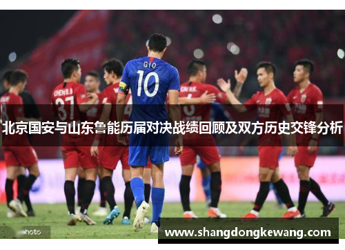 北京国安与山东鲁能历届对决战绩回顾及双方历史交锋分析