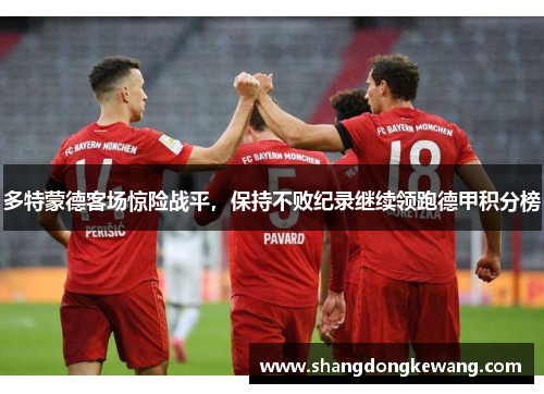 多特蒙德客场惊险战平，保持不败纪录继续领跑德甲积分榜