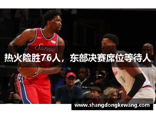 热火险胜76人，东部决赛席位等待人