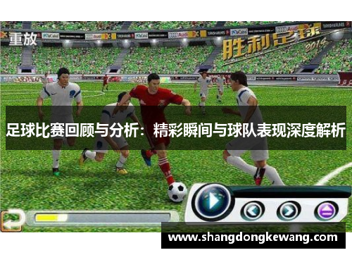 足球比赛回顾与分析：精彩瞬间与球队表现深度解析