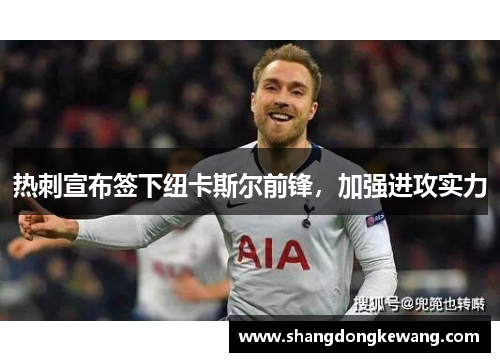 热刺宣布签下纽卡斯尔前锋，加强进攻实力