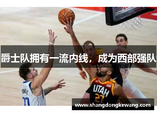 爵士队拥有一流内线，成为西部强队