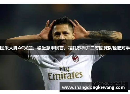 国米大胜AC米兰，稳坐意甲榜首，拉扎罗梅开二度助球队轻取对手