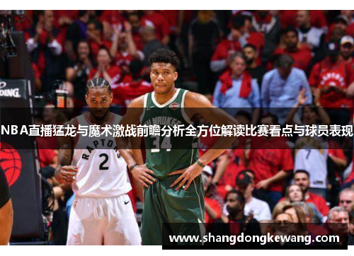 NBA直播猛龙与魔术激战前瞻分析全方位解读比赛看点与球员表现