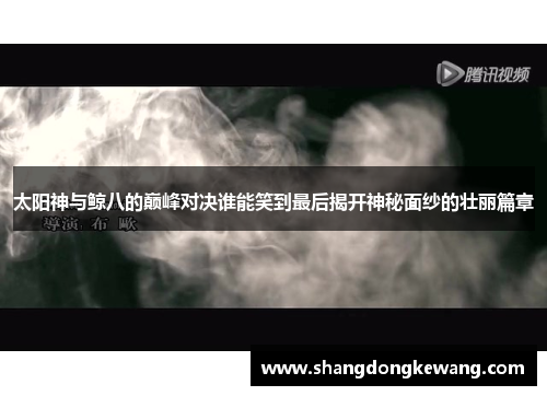 太阳神与鲸八的巅峰对决谁能笑到最后揭开神秘面纱的壮丽篇章