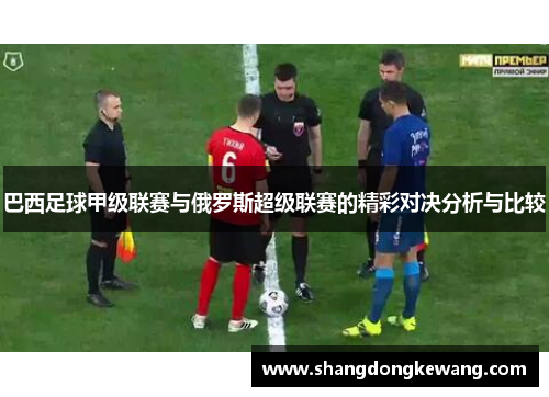 巴西足球甲级联赛与俄罗斯超级联赛的精彩对决分析与比较