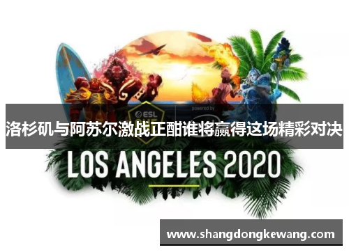 洛杉矶与阿苏尔激战正酣谁将赢得这场精彩对决