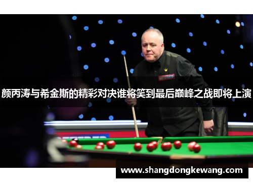 颜丙涛与希金斯的精彩对决谁将笑到最后巅峰之战即将上演